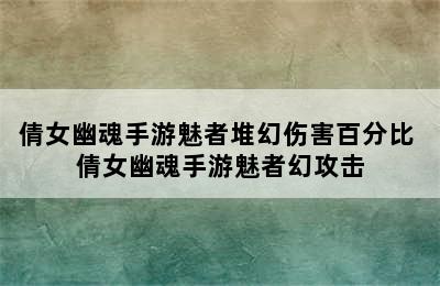 倩女幽魂手游魅者堆幻伤害百分比 倩女幽魂手游魅者幻攻击